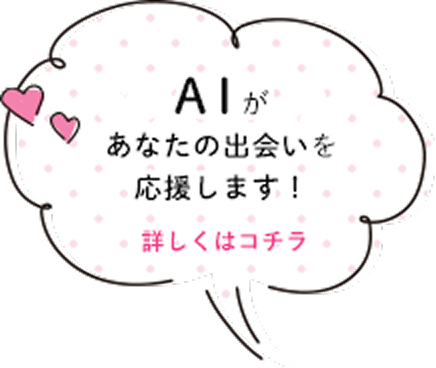 AIがあなたの出会いを応援します！詳しくはコチラ