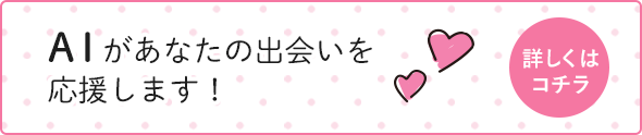 AIがあなたの出会いを応援します！詳しくはコチラ
